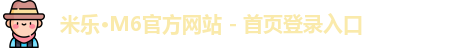 米乐·M6官方网站 - 首页登录入口